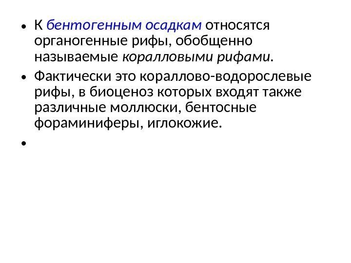  • К бентогенным осадкам  относятся органогенные рифы, обобщенно называемые коралловыми рифами. 