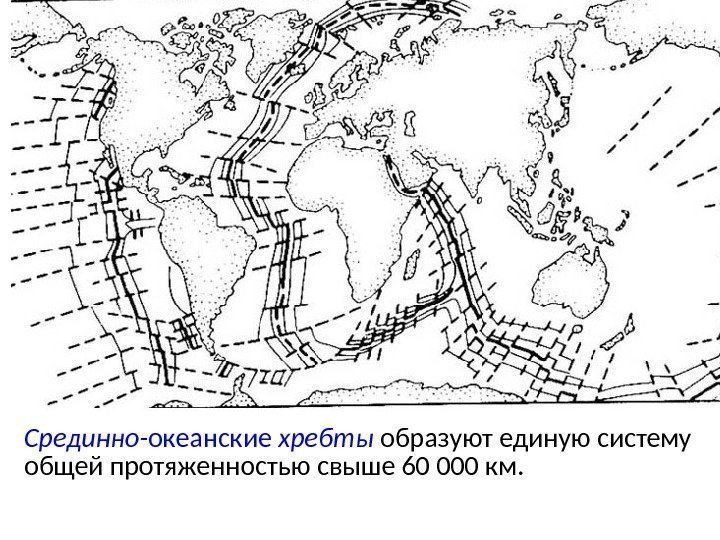 Срединно- океанские хребты  образуют единую систему общей протяженностью свыше 60 000 км. 