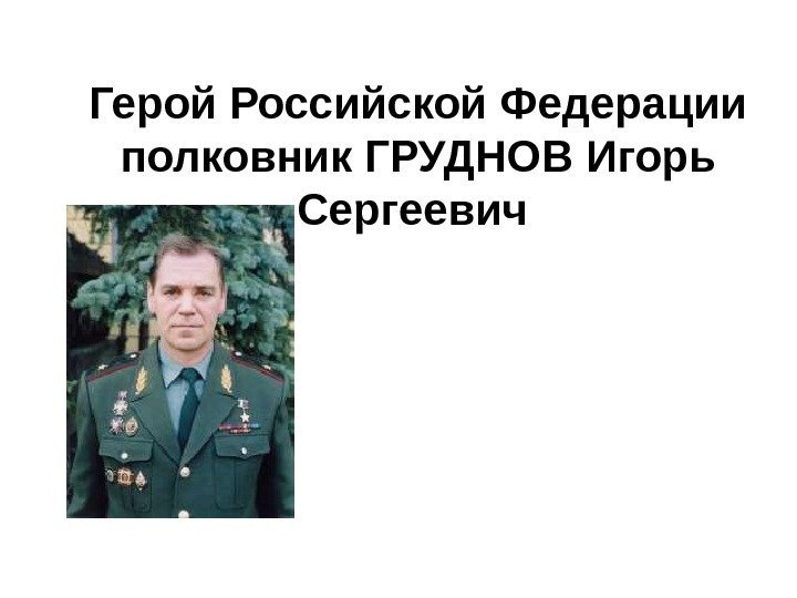 Герой Российской Федерации полковник ГРУДНОВ Игорь Сергеевич  