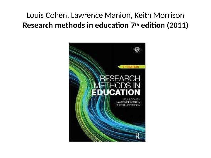 Louis Cohen, Lawrence Manion, Keith Morrison Research methods in education 7 th edition (2011)