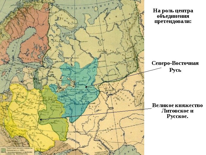 На роль центра объединения претендовали: Северо-Восточная Русь Великое княжество Литовское и Русское.  