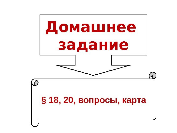 Домашнее задание § 18, 20, вопросы, карта 