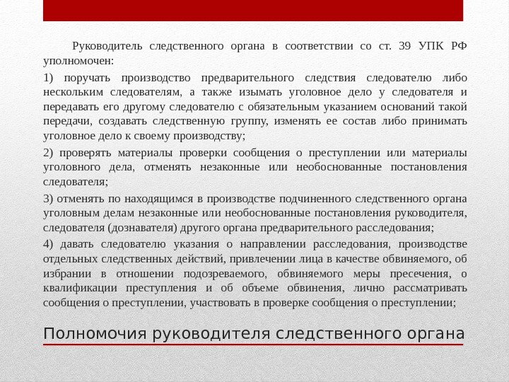 Полномочия руководителя следственного органа  Руководитель следственного органа в соответствии со ст.  39