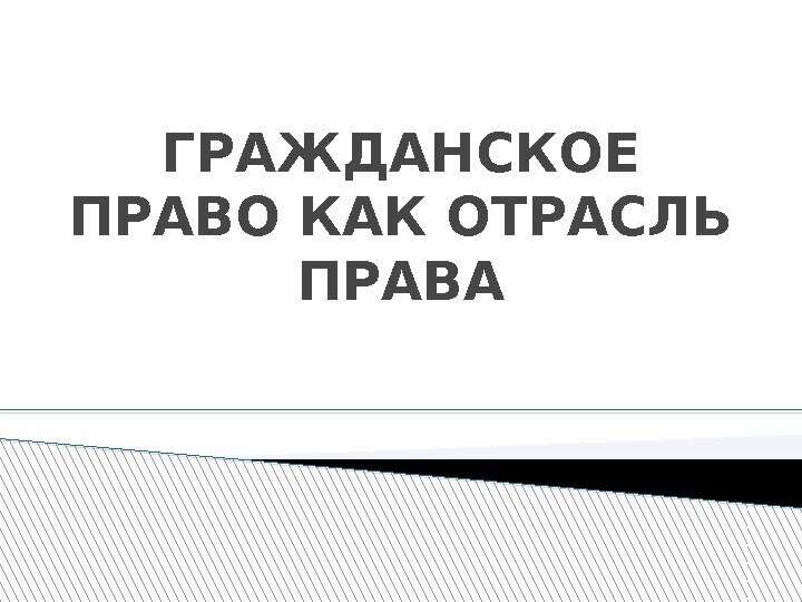 ГРАЖДАНСКОЕ ПРАВО КАК ОТРАСЛЬ ПРАВА 