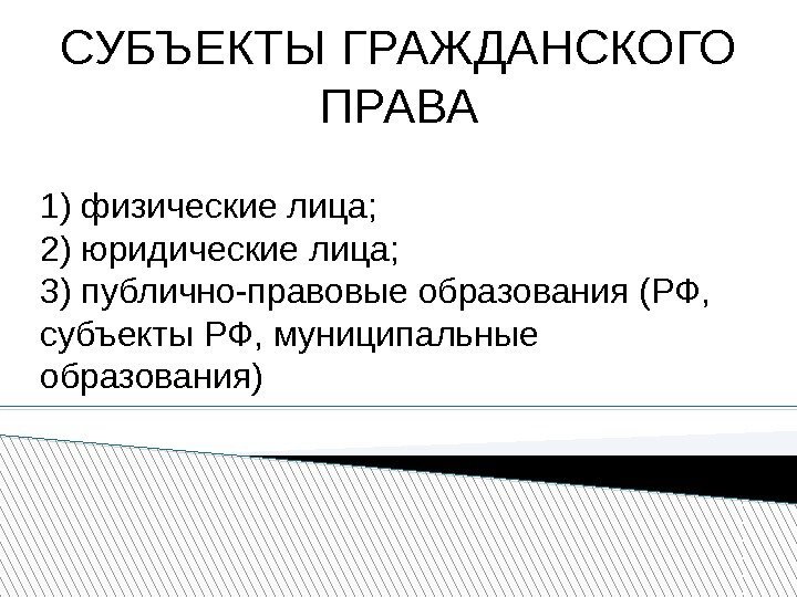 СУБЪЕКТЫ ГРАЖДАНСКОГО ПРАВА 1) физические лица; 2) юридические лица; 3) публично-правовые образования (РФ, 