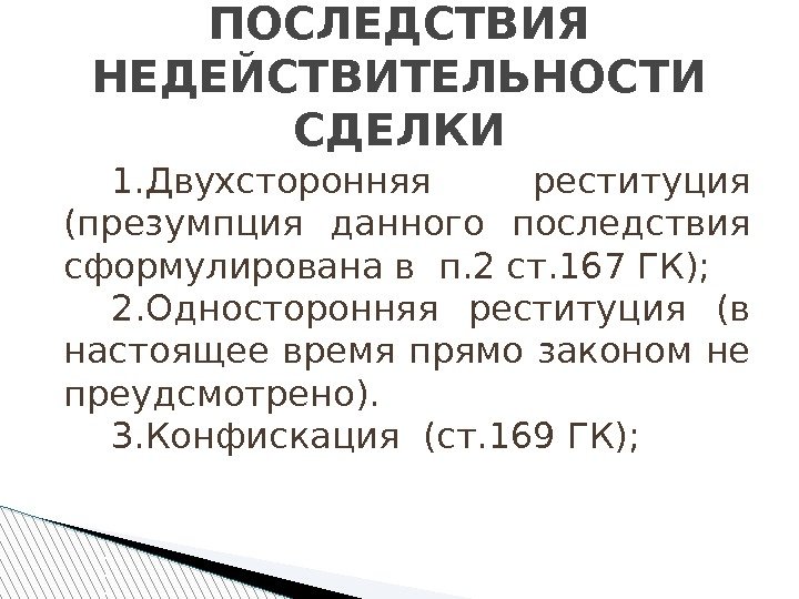 ПОСЛЕДСТВИЯ НЕДЕЙСТВИТЕЛЬНОСТИ СДЕЛКИ 1. Двухсторонняя реституция (презумпция данного последствия сформулирована в п. 2 ст.