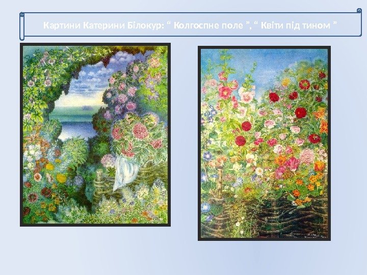 Картини Катерини Білокур: “ Колгоспне поле ”, “ Квіти під тином ”  