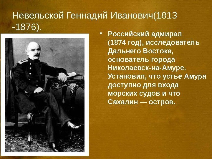 Невельской Геннадий Иванович(1813 -1876).  • Российский адмирал (1874 год), исследователь Дальнего Востока, 