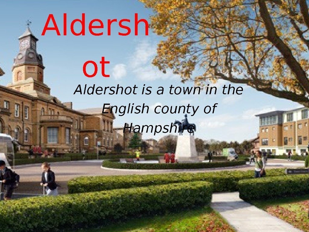 Aldersh ot Aldershot is a town in the English county of Hampshire 