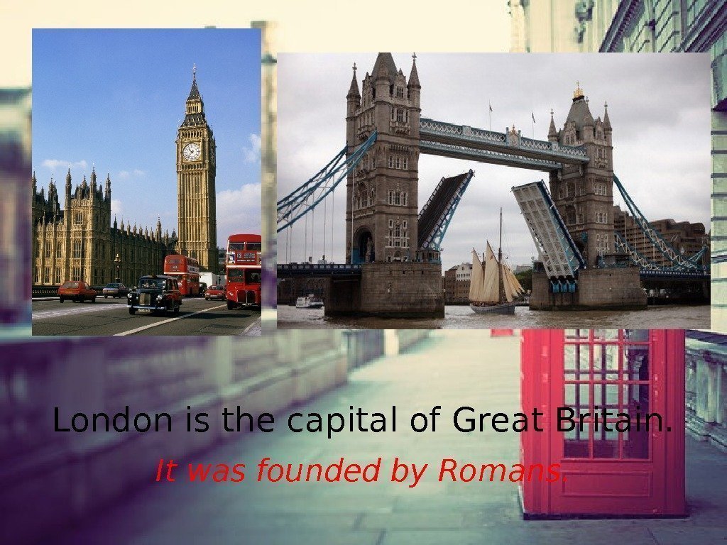 London is the capital of Great Britain. It was founded by Romans. 