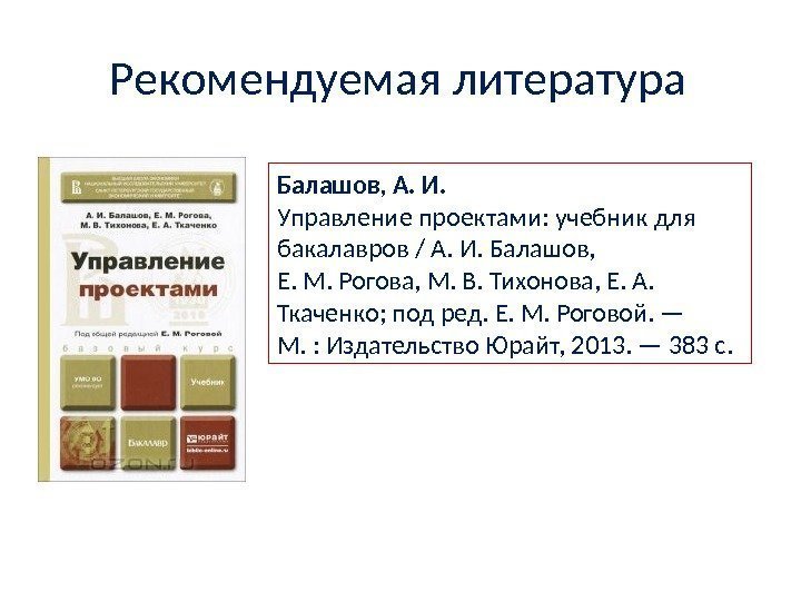 Рекомендуемая литература Балашов, А. И. Управление проектами: учебник для бакалавров / А. И. Балашов,