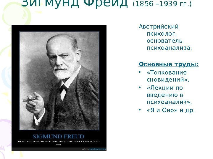 Зигмунд Фрейд (1856 – 1939 гг. ) Австрийский психолог,  основатель психоанализа. Основные труды: