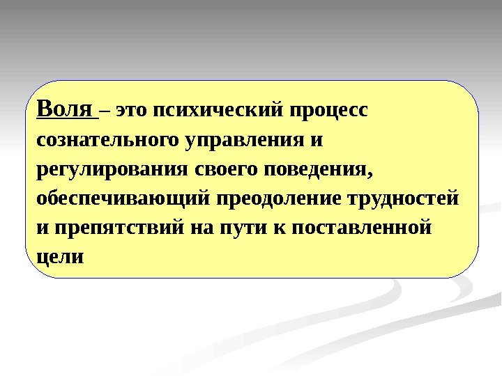   Воля – это психический процесс сознательного управления и регулирования своего поведения, 