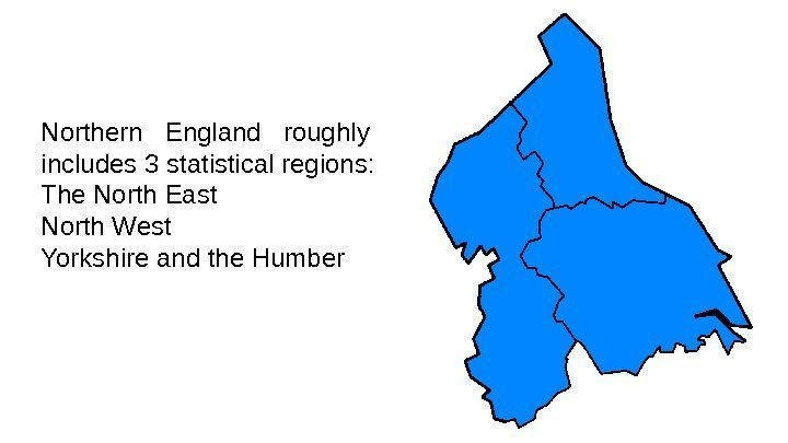 Northern  England  roughly includes 3 statistical regions: The North East North West