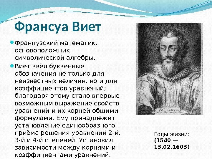 Франсуа Виет Французский математик,  основоположник символической алгебры.  Виет ввёл буквенные обозначения не