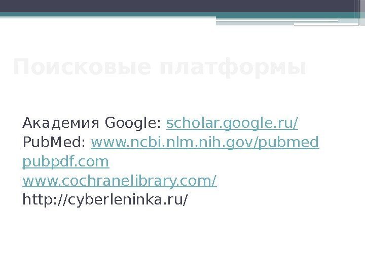 Поисковые платформы Академия Google: scholar. google. ru/ Pub. Med: www. ncbi. nlm. nih. gov/pubmed