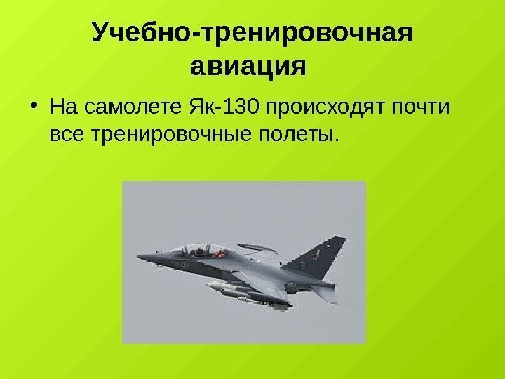 Учебно-тренировочная авиация  • На самолете Як-130 происходят почти все тренировочные полеты. 