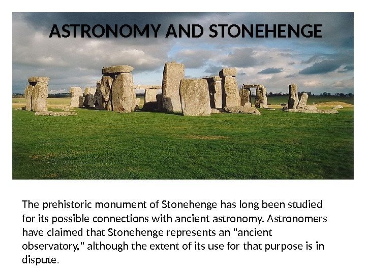 ASTRONOMY AND STONEHENGE The prehistoric monument of Stonehenge has long been studied for its