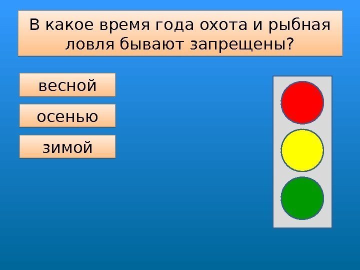 В какое время года охота и рыбная ловля бывают запрещены? весной осенью зимой 2