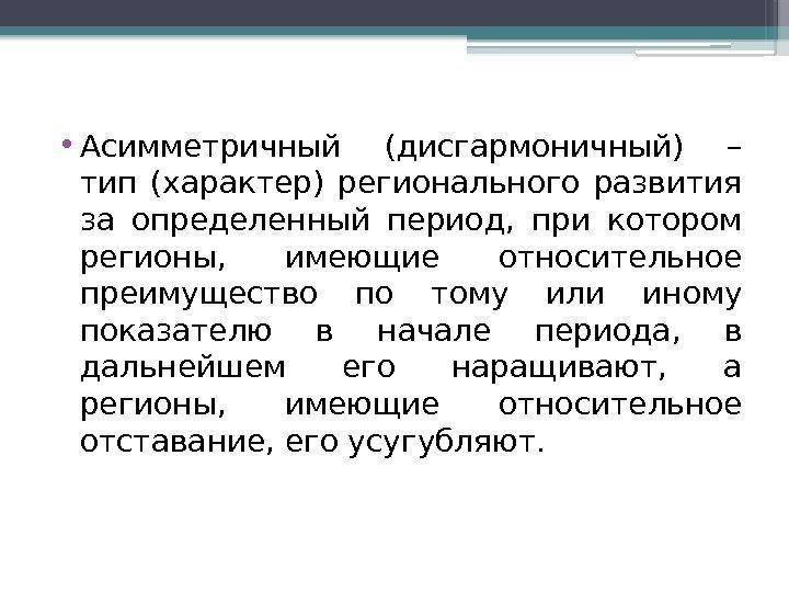  • Асимметричный (дисгармоничный) – тип (характер) регионального развития за определенный период,  при