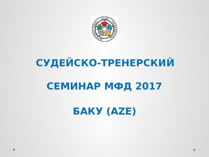  СУДЕЙСКО-ТРЕНЕРСКИЙ СЕМИНАР МФД 2017 БАКУ (AZE) 