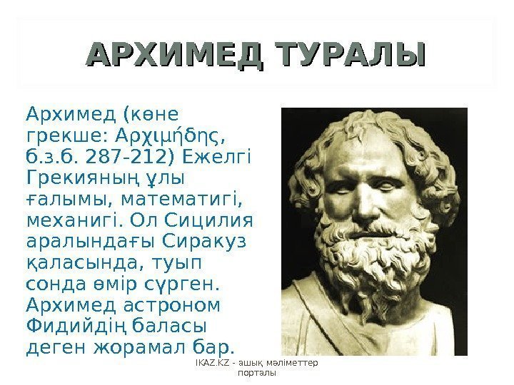 АРХИМЕД ТУРАЛЫ Архимед (көне грекше:  Αρχιμήδης,  б. з. б. 287 -212) Ежелгі
