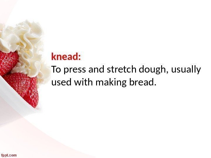 knead:  To press and stretch dough, usually used with making bread. 