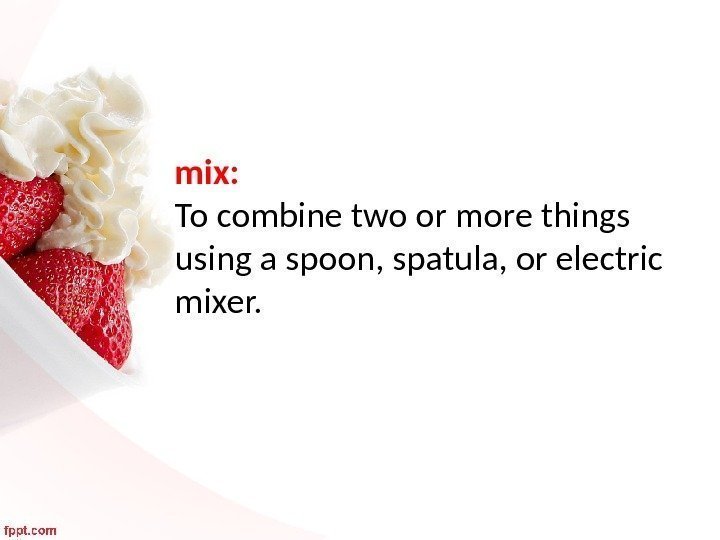 mix:  To combine two or more things using a spoon, spatula, or electric
