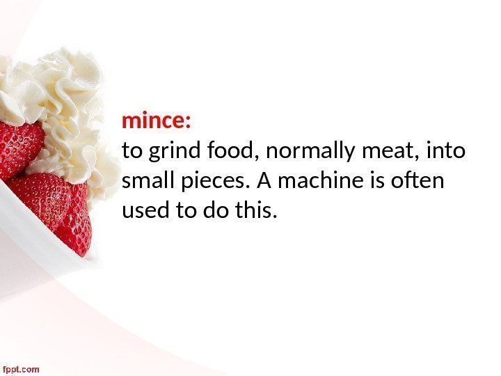 mince:  to grind food, normally meat, into small pieces. A machine is often