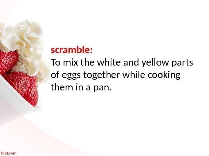 scramble:  To mix the white and yellow parts of eggs together while cooking