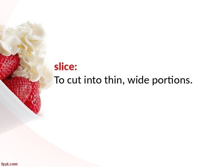 slice:  To cut into thin, wide portions. 