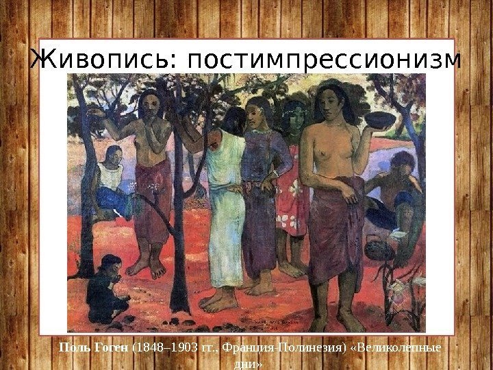 Живопись: постимпрессионизм Поль Гоген (1848– 1903 гг. , Франция-Полинезия) «Великолепные дни»  