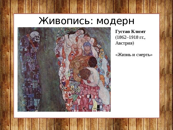 Живопись: модерн Густав Климт (1862– 1918 гг. ,  Австрия)  «Жизнь и смерть»
