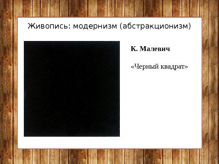 Живопись: модернизм (абстракционизм) К. Малевич «Черный квадрат»  