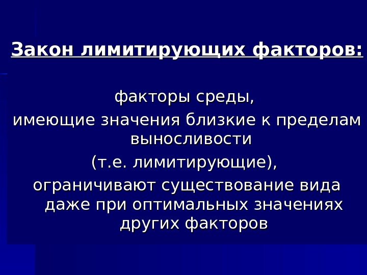 Закон лимитирующих факторов: факторы среды,  имеющие значения близкие к пределам выносливости (т. е.