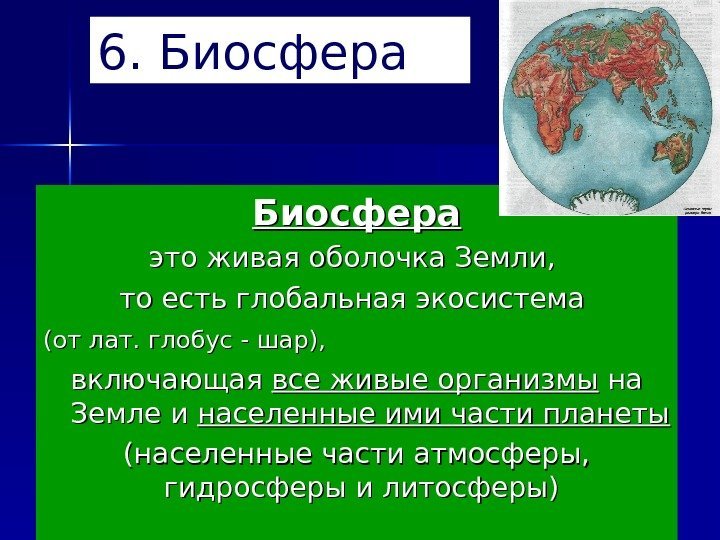 6. Биосфера это живая оболочка Земли,  то есть глобальная экосистема (от лат. глобус