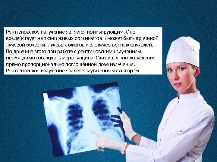 Рентгеновское излучение является ионизирующим. Оно воздействует на ткани живых организмов и может быть причиной