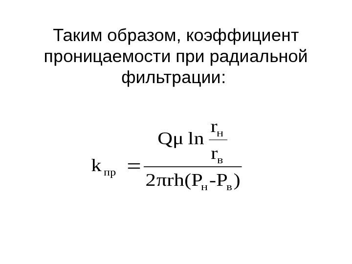 Таким образом, коэффициент проницаемости при радиальной фильтрации:  )-Pπrh(P 2 r r ln. Qμ