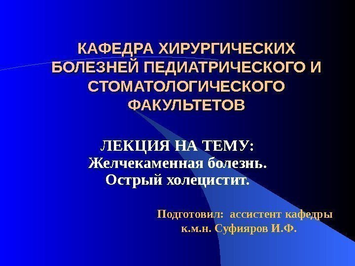 КАФЕДРА ХИРУРГИЧЕСКИХ БОЛЕЗНЕЙ ПЕДИАТРИЧЕСКОГО И СТОМАТОЛОГИЧЕСКОГО ФАКУЛЬТЕТОВ ЛЕКЦИЯ НА ТЕМУ:  Желчекаменная болезнь. 