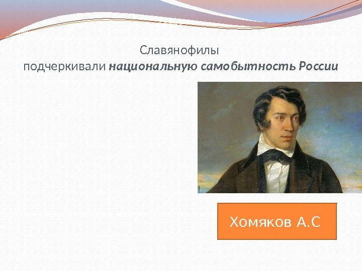 Славянофилы подчеркивали национальную самобытность России Хомяков А. С 