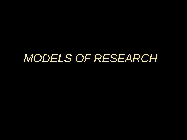 MODELS OF RESEARCH 