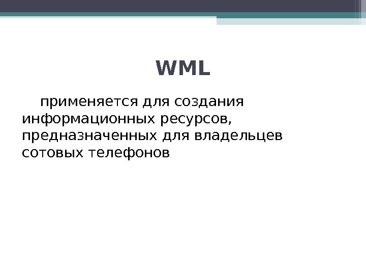 WML применяется для создания информационных ресурсов,  предназначенных для владельцев сотовых телефонов  