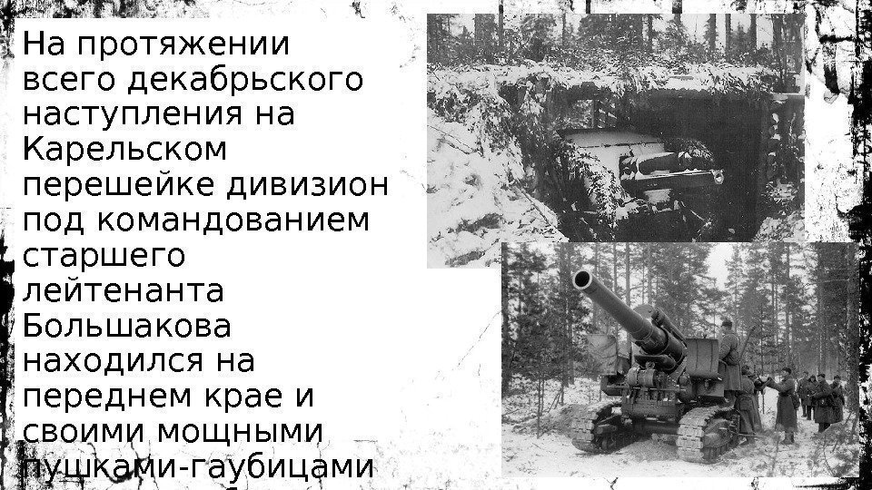 На протяжении всего декабрьского наступления на Карельском перешейке дивизион под командованием старшего лейтенанта Большакова