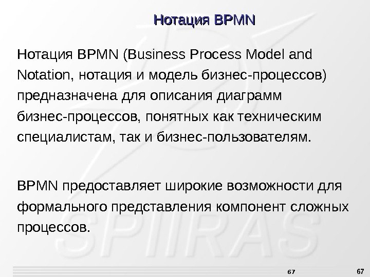 67 Нотация. BPMN(Business. Process. Modeland Notation, нотацияимодельбизнес-процессов) предназначенадляописаниядиаграмм бизнес-процессов, понятныхкактехническим специалистам, такибизнес-пользователям. BPMNпредоставляетширокиевозможностидля формальногопредставлениякомпонентсложных