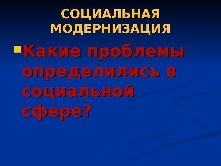 СОЦИАЛЬНАЯ МОДЕРНИЗАЦИЯ Какие проблемы определились в социальной сфере? 