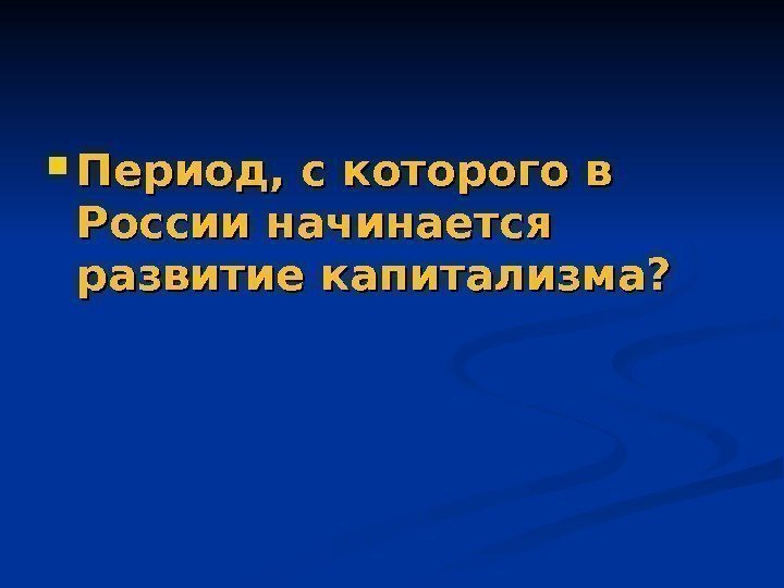  Период, с которого в России начинается развитие капитализма? 