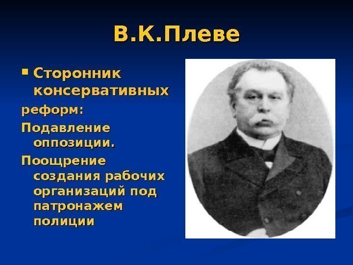 В. К. Плеве Сторонник консервативных реформ: Подавление оппозиции. Поощрение создания рабочих организаций под патронажем