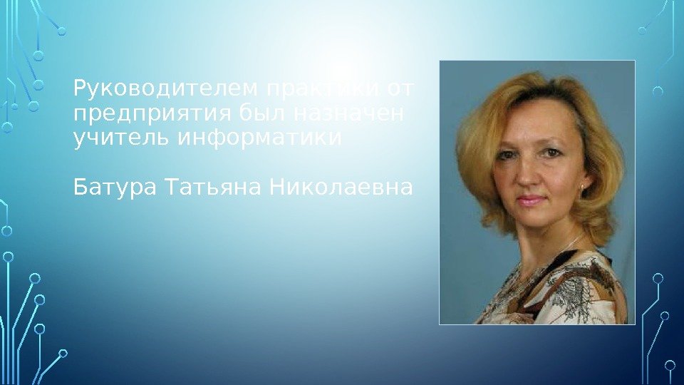 Руководителем практики от предприятия был назначен учитель информатики Батура Татьяна Николаевна 