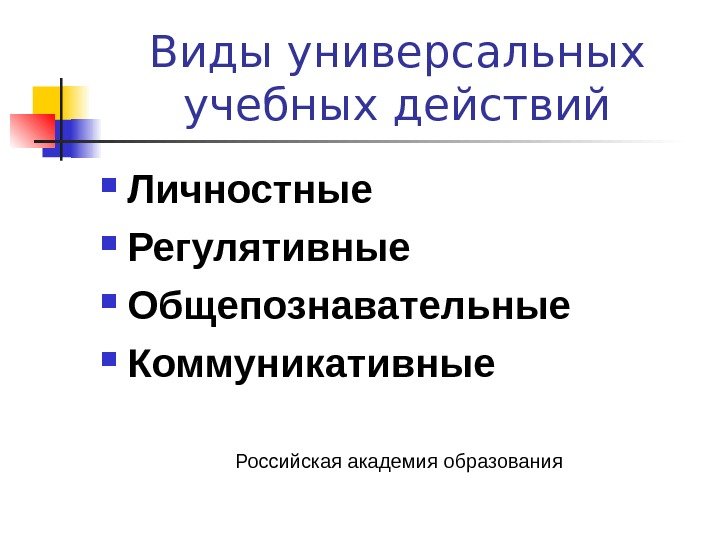   Виды универсальных учебных действий Личностные Регулятивные Общепознавательные Коммуникативные Российская академия образования 