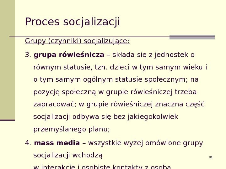 81 Proces socjalizacji Grupy (czynniki) socjalizujące: 3.  grupa rówieśnicza – składa się z